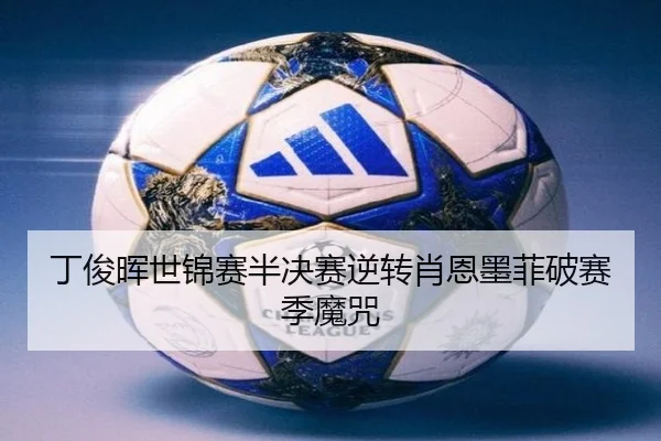 丁俊晖世锦赛半决赛逆转肖恩墨菲破赛季魔咒