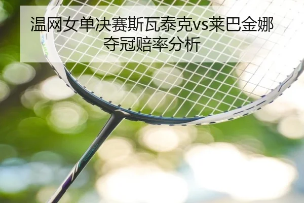 温网女单决赛斯瓦泰克vs莱巴金娜夺冠赔率分析